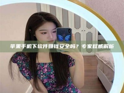 永春苹果手机下软件赚钱安全吗？专家权威解析
