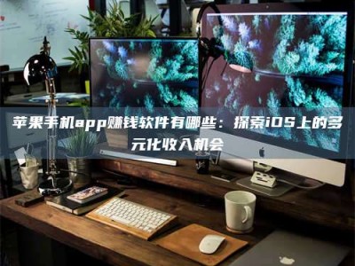 永春苹果手机app赚钱软件有哪些：探索iOS上的多元化收入机会