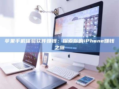 永春苹果手机体验软件赚钱：探索你的iPhone赚钱之旅
