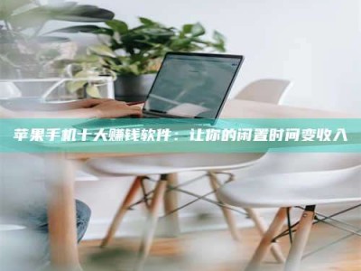 永春苹果手机十大赚钱软件：让你的闲置时间变收入