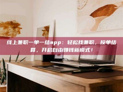永春线上兼职一单一结app：轻松找兼职，按单结算，开启自由赚钱新模式！