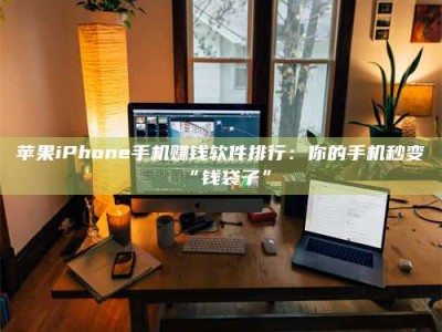 永春苹果iPhone手机赚钱软件排行：你的手机秒变“钱袋子”
