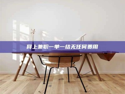 永春网上兼职一单一结无任何费用