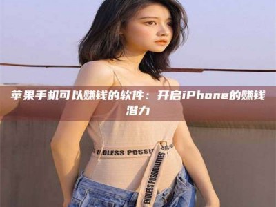 永春苹果手机可以赚钱的软件：开启iPhone的赚钱潜力