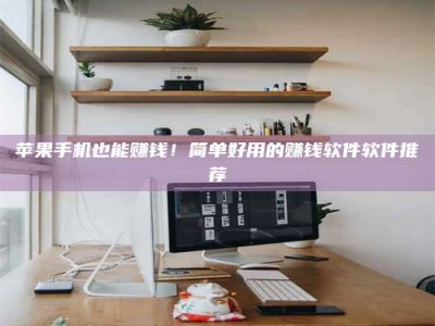 永春苹果手机也能赚钱！简单好用的赚钱软件软件推荐