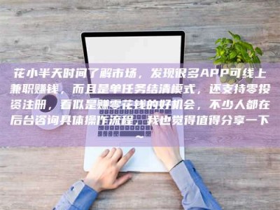 永春花小半天时间了解市场，发现很多APP可线上兼职赚钱，而且是单任务结清模式，还支持零投资注册，看似是赚零花钱的好机会，不少人都在后台咨询具体操作流程，我也觉得值得分享一下~