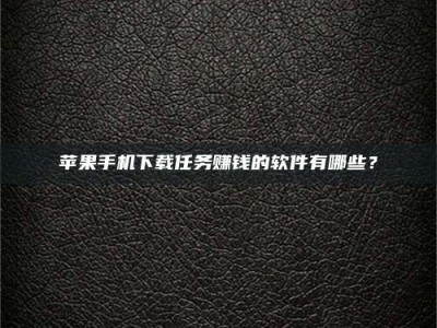 永春苹果手机下载任务赚钱的软件有哪些？