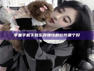 永春苹果手机下载东西赚钱的软件哪个好