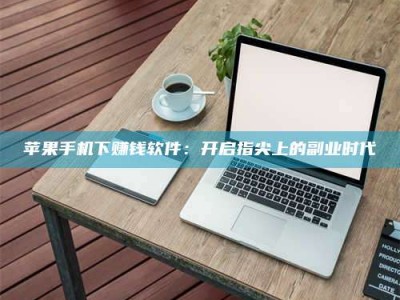 永春苹果手机下赚钱软件：开启指尖上的副业时代